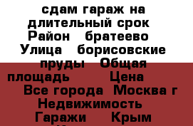 сдам гараж на длительный срок › Район ­ братеево › Улица ­ борисовские пруды › Общая площадь ­ 20 › Цена ­ 5 000 - Все города, Москва г. Недвижимость » Гаражи   . Крым,Каховское